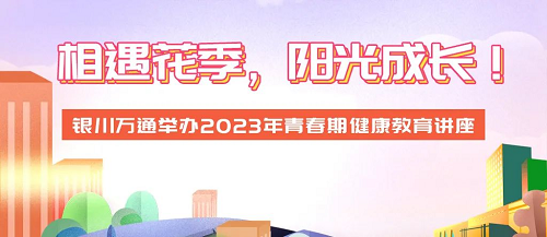 相遇花季，阳光成长！银川万通举办2023年青春期健康教育讲座