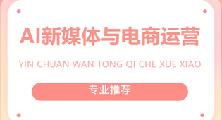 专业推荐——AI新媒体与电商运营（3年制）