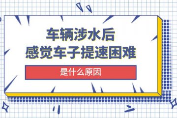 车辆涉水后感觉车子提速困难是什么原因