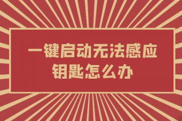 一键启动无法感应钥匙怎么办