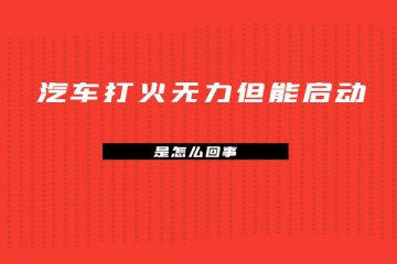 汽车打火无力但能启动是怎么回事