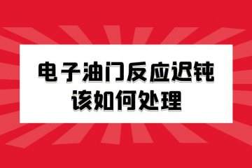 电子油门反应迟钝该如何处理