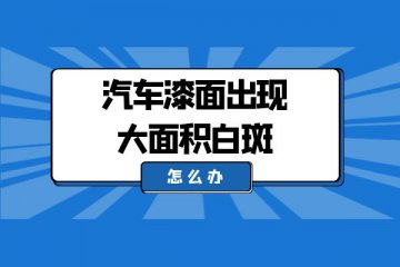 汽车漆面出现大面积白斑怎么办