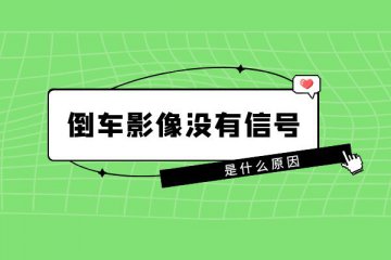 为什么汽车倒车影像没有信号