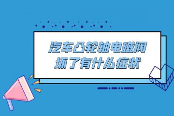 汽车凸轮轴电磁阀坏了有什么症状