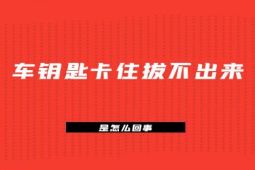 车钥匙卡住拔不出来是怎么回事