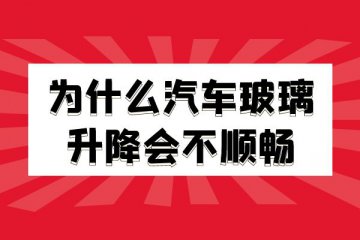 为什么汽车玻璃升降会不顺畅