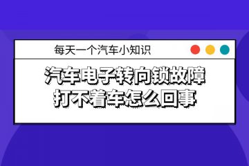 汽车电子转向锁故障打不着车怎么回事