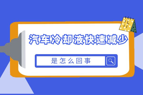 汽车冷却液快速减少是怎么回事