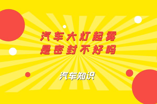 汽车大灯起雾是密封不好吗？