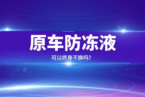 原车防冻液可以终身不换吗